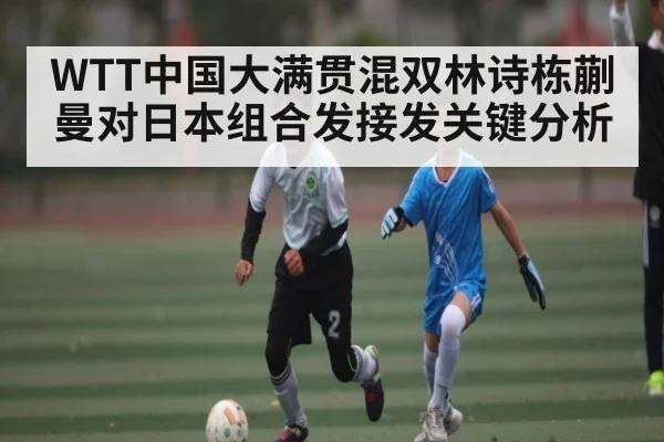WTT中国大满贯混双林诗栋蒯曼对日本组合发接发关键分析 | www.c7c7.app
